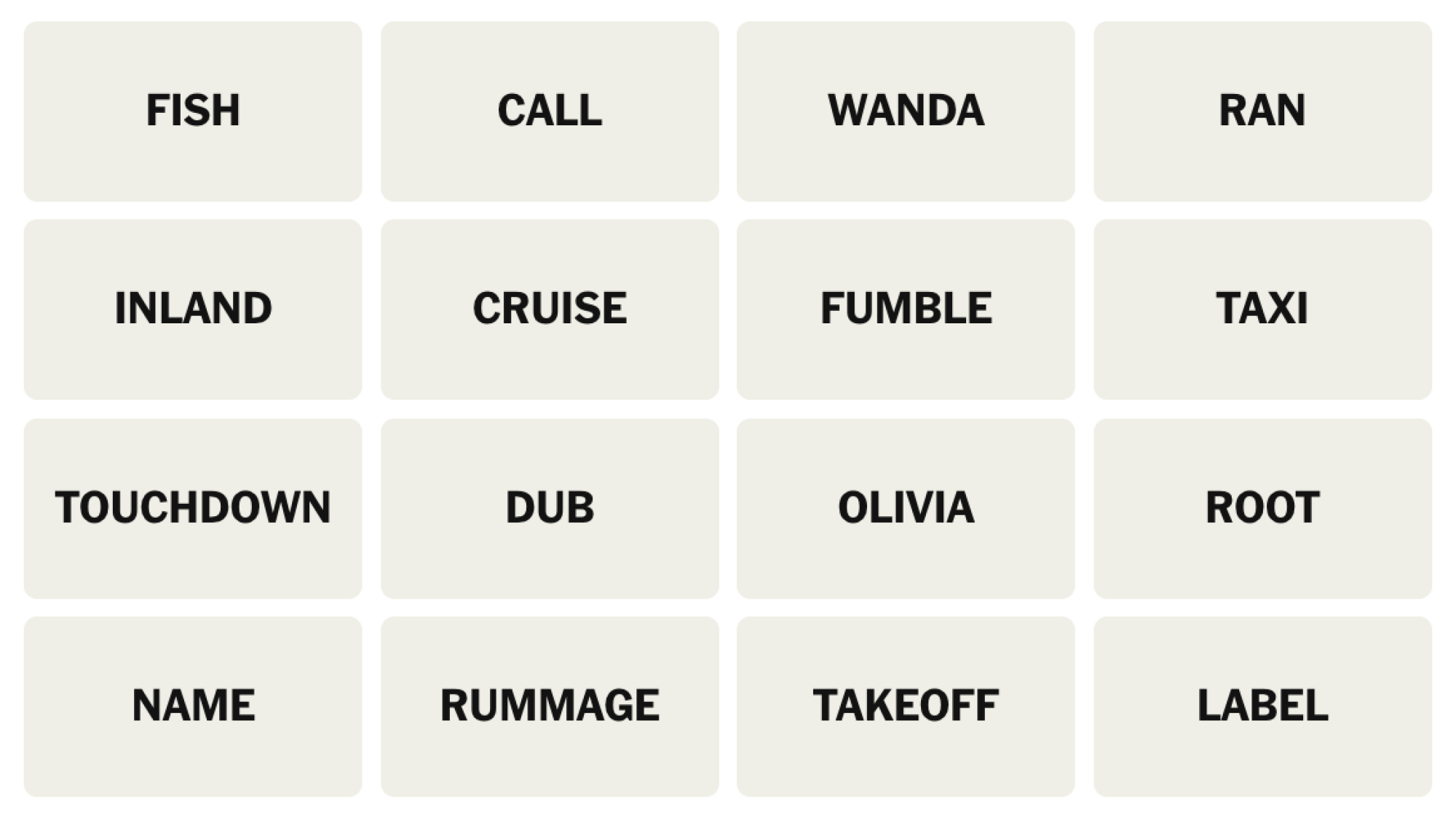 Tableau NYT Connections du 10 décembre 2024 : FISH, CALL, WANDA, RAN, INLAND, CRUISE, FUMBLE, TAXI, TOUCHDOWN, DUB, OLIVIA, ROOT, NAME, RUMMAGE, TAKEOFF, LABEL.